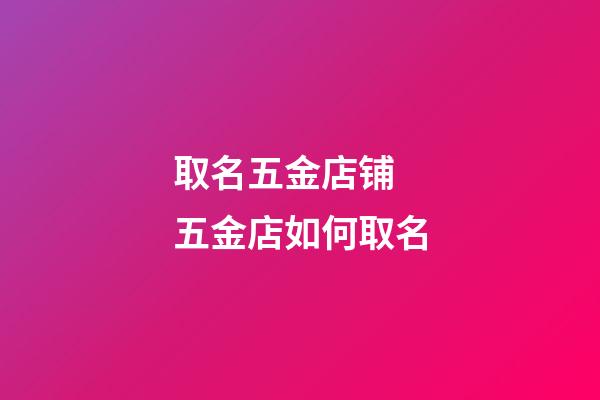 取名五金店铺 五金店如何取名-第1张-店铺起名-玄机派